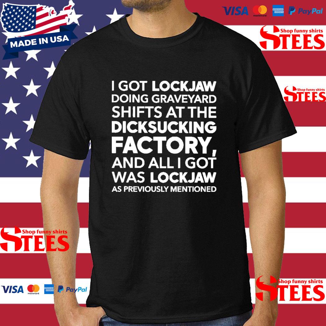 I Got Lockjaw Doing Graveyard Shifts At The Dicksucking Factory And All I Got Was Lock Jaw As Previously Mentioned Shirt