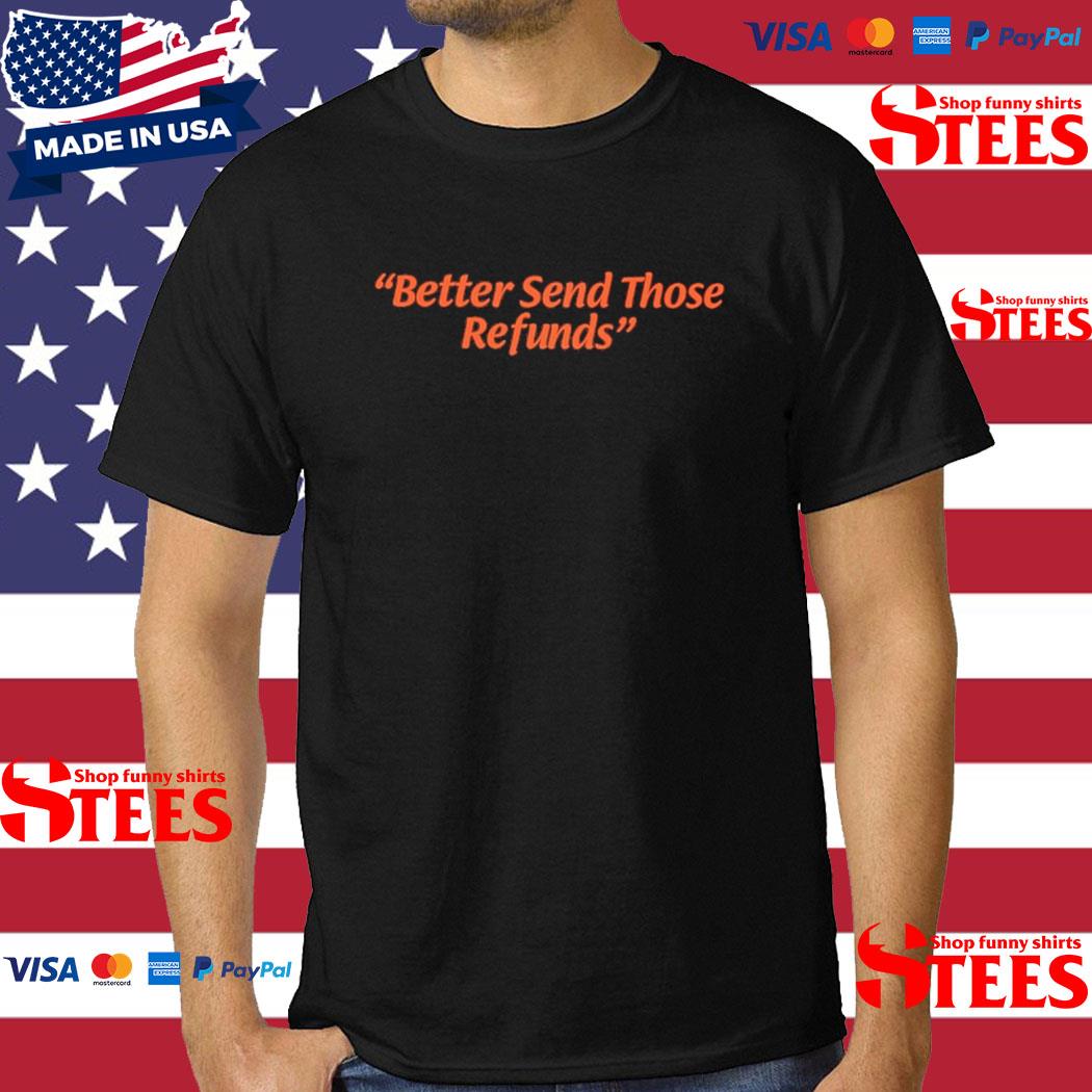 Official better Send Those Refunds Shirt
