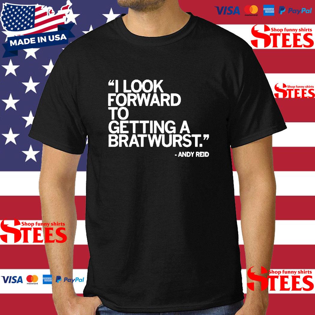 Official I Look Forward To Getting A Bratwurst Andy Reid Shirt
