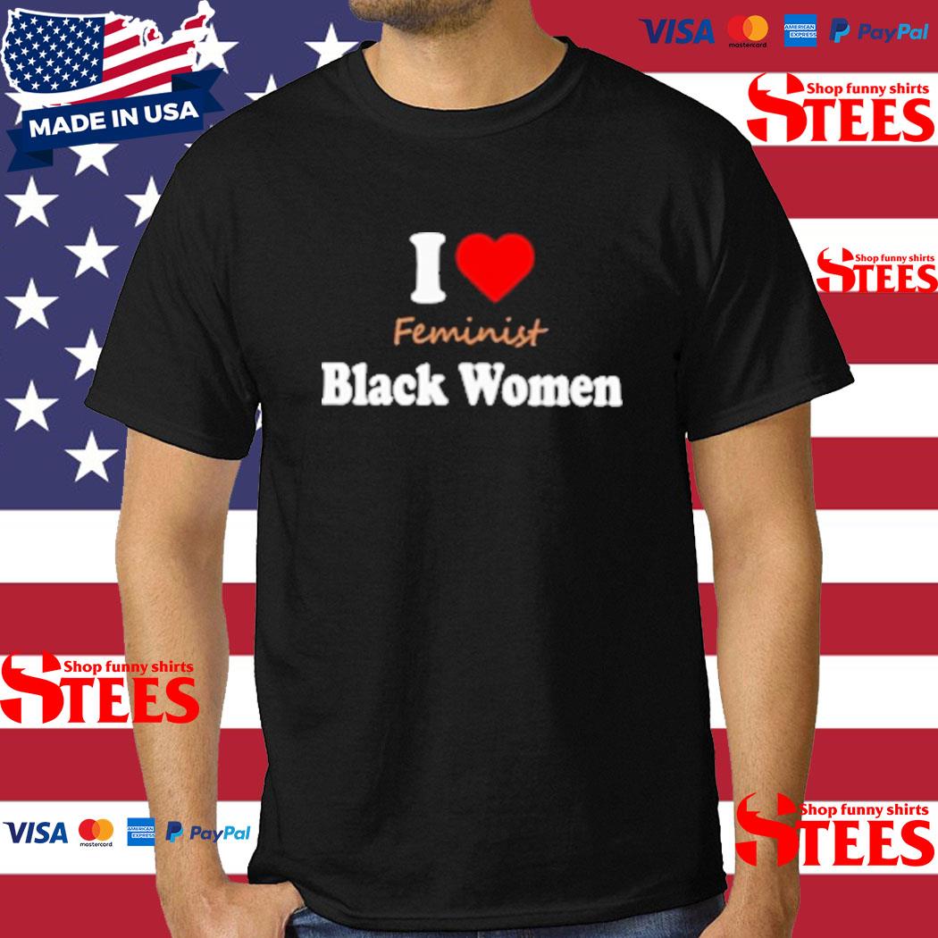 Official I Love Feminist Black Women Shirt