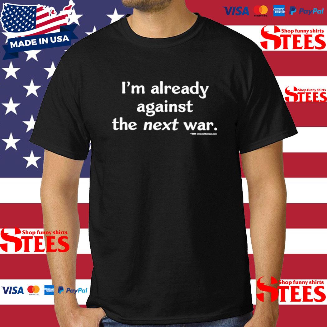 Official I'm Already Against The Next War Shirt