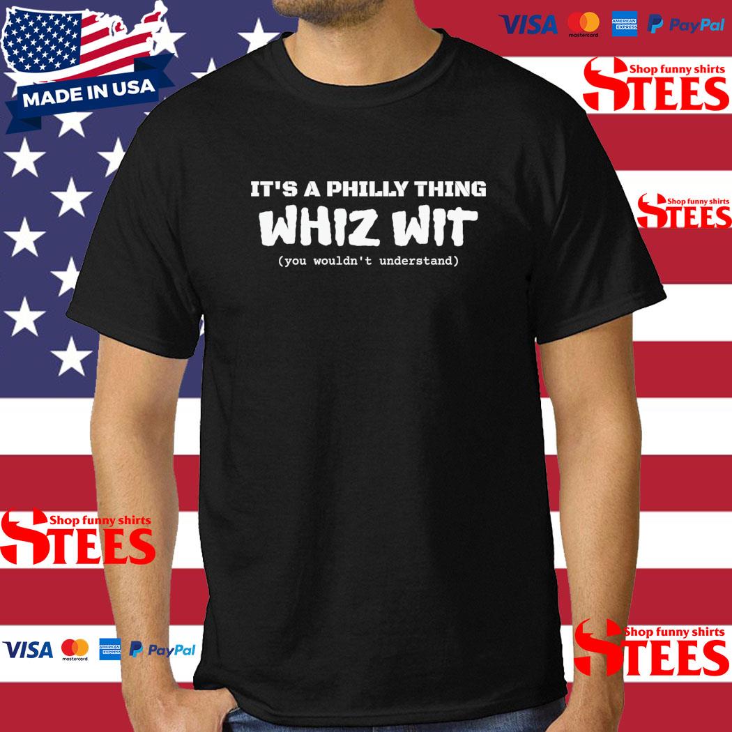 Official It’s A Philly Thing Whiz Wit You Wouldn't Understand T-Shirt