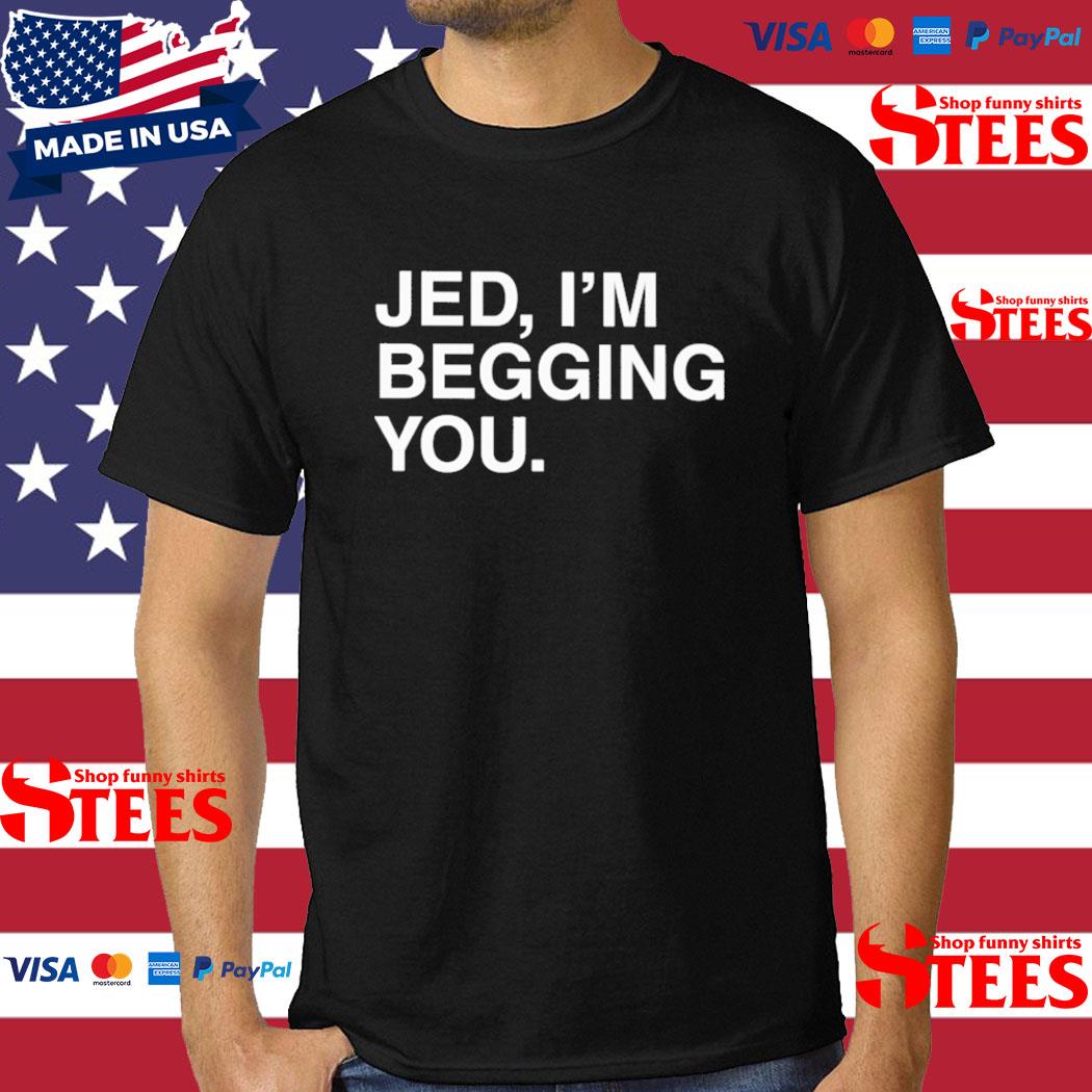 Official Jed I'm Begging You Shirt