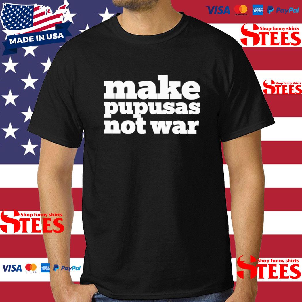 Official make Pupusas Not War Shirt