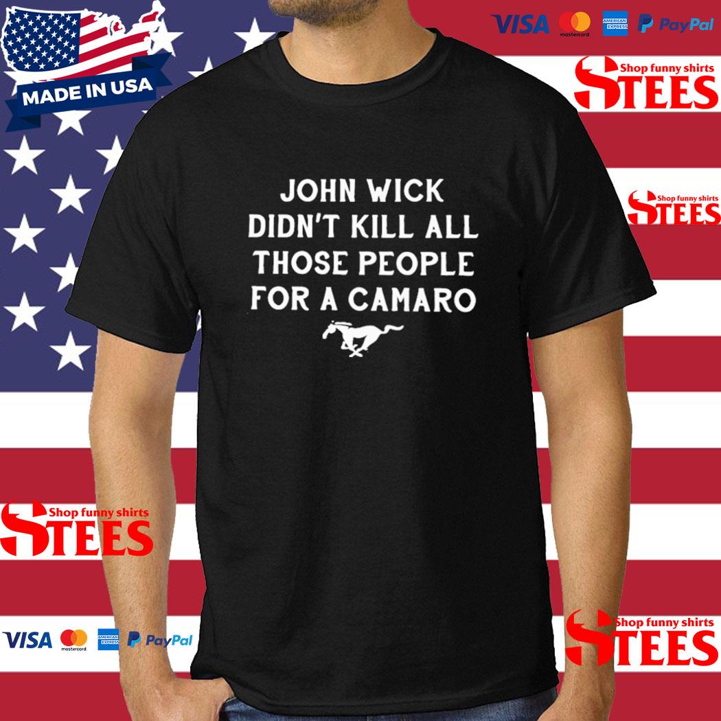 Official official John Wick Didn't Kill All Those People For A Camaro T-Shirt