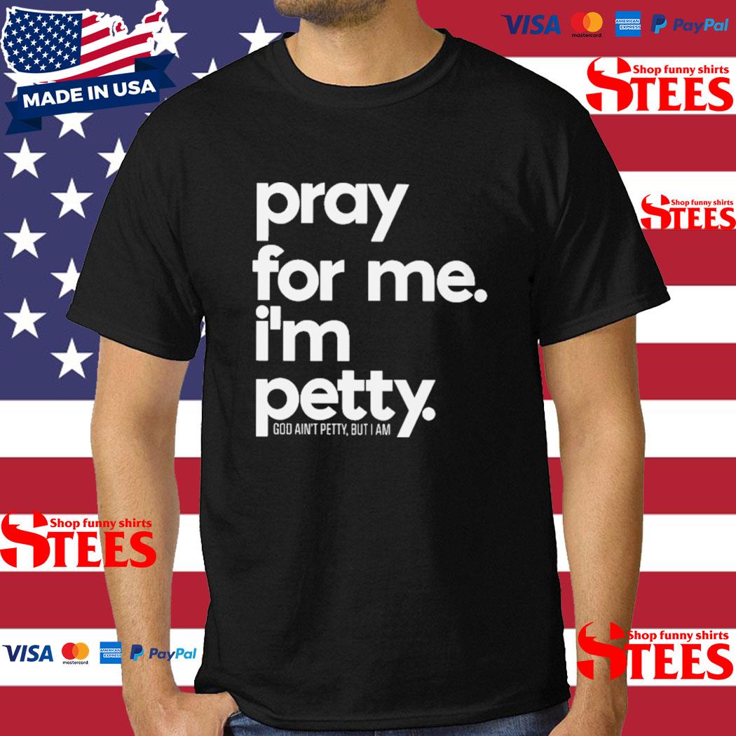 Official Pray For Me I'm Petty God Ain't Petty But I Am Shirt