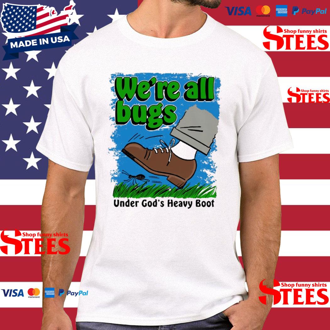 Official we're All Bugs Under God's Boot Shirt