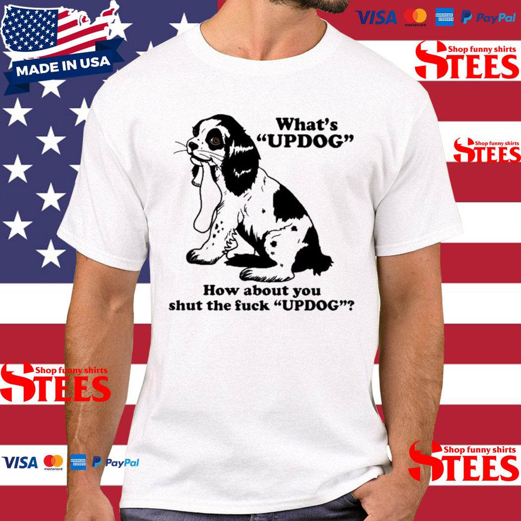 Official what's Updog How About You Shut The Fuc Updog T-shirt