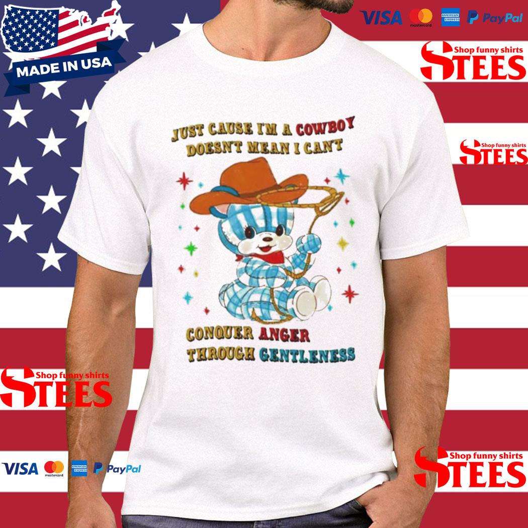 Just Cause I’m A Cowboy Doesn’t Mean I Can’t Conquer Anger Through Gentleness Shirt
