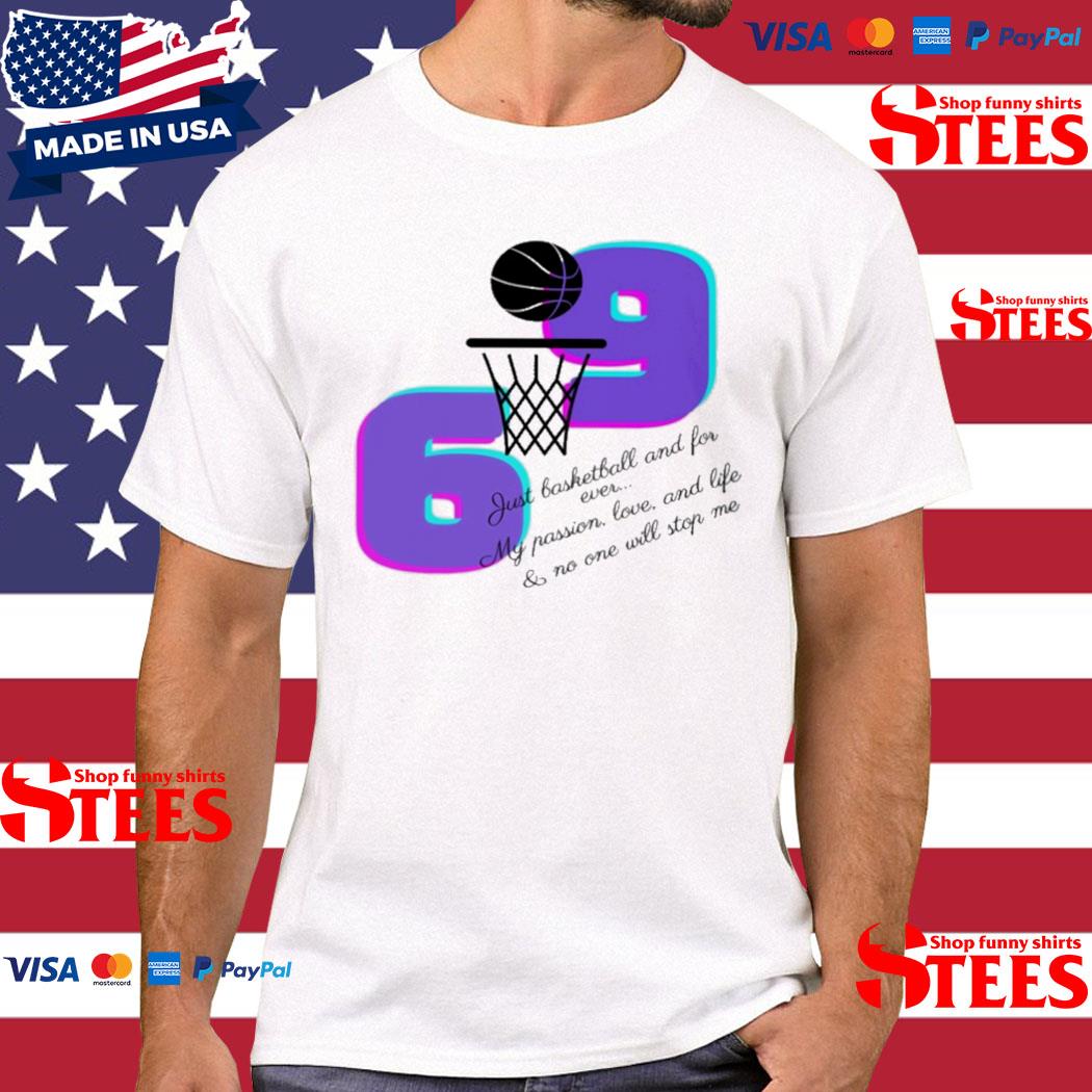 Official 6 9 Just Basketball And Forever My Passion Love And Life And No One Will Stop Me T-shirt