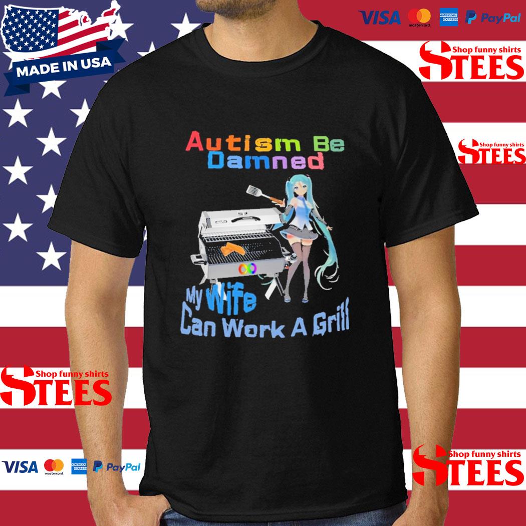 Official autism Be Damned My Wife Can Work A Grill Shirt