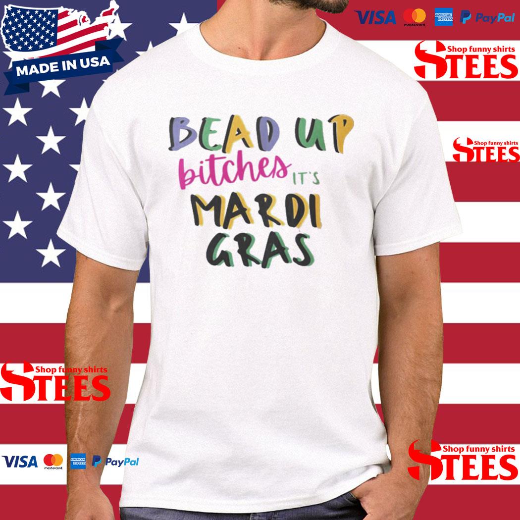 Official Bead Up Bitches It’s Mardi Gras Shirt