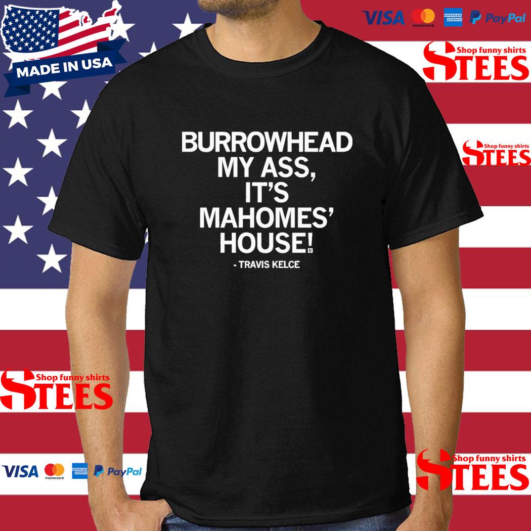 Official Burrowhead My Ass It's Mahomes House Travis Kelce Shirt
