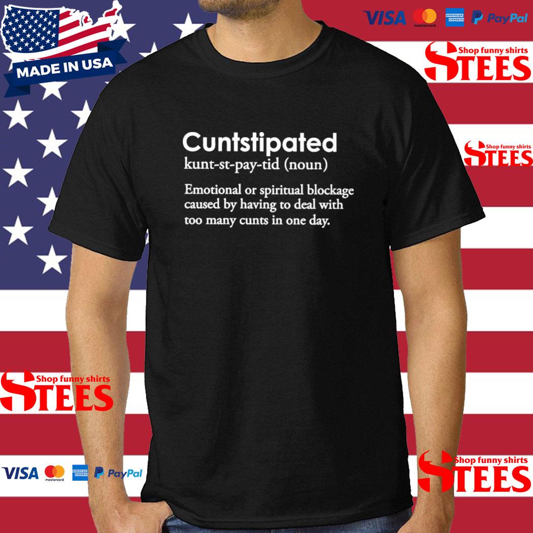 Official cuntstipated Emotional Or Spiritual Blockage Caused By Having To Deal With Too Many Cunts In One Day Shirt