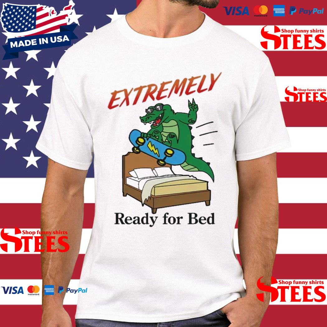 Official extremely Ready For Bed Shirt