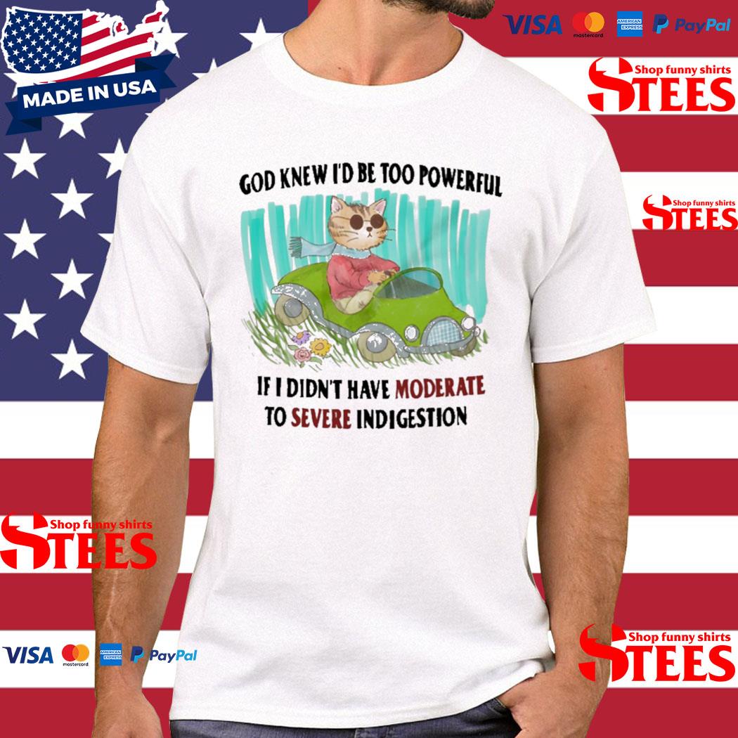 Official god Knew I'd Be Too Powerful If I Didn't Have Moderate To Severe Indigestion Shirt