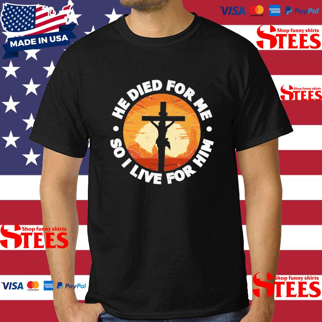 Official he Died For Me So I Live For Him T-shirt
