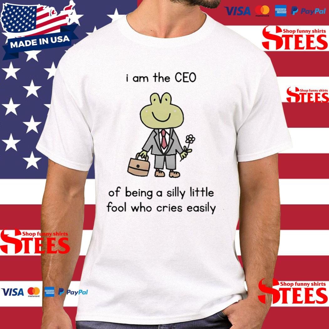 Official I Am The Ceo Of Being A Silly Little Fool Who Cries Easily Shirt