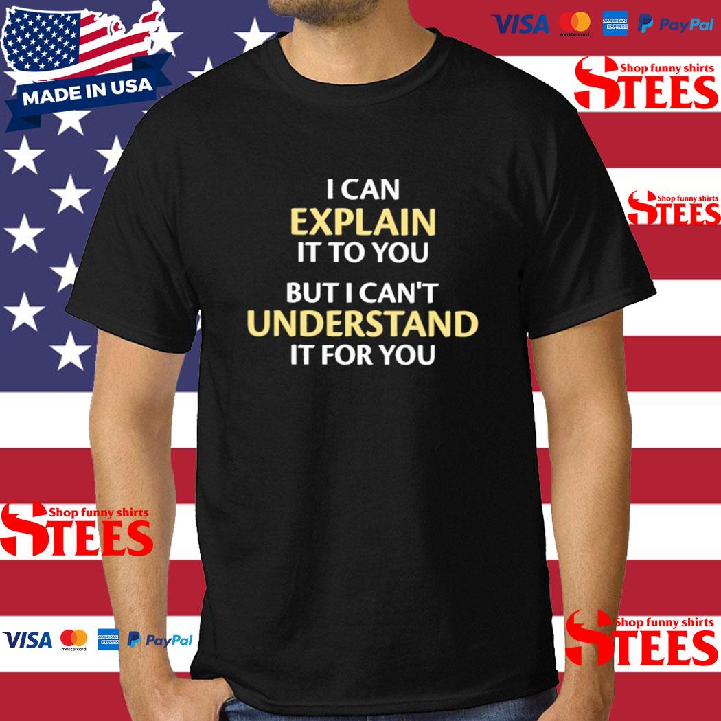 Official I Can Explain It To You But I Can't Understand It For You T-shirt