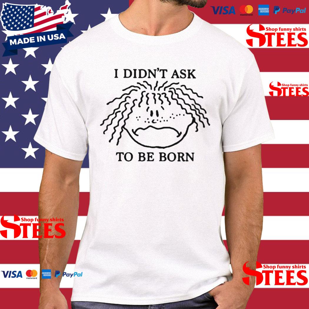 Official I Didn't Ask To Be Born T-Shirt