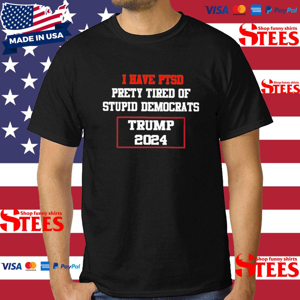 Official I Have Ptsd Prety Tired Of Stupid Democrats Trump 2024 T-shirt