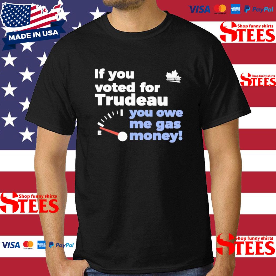 Official If You Voted For Trudeau You Owe Me Gas Money Shirt