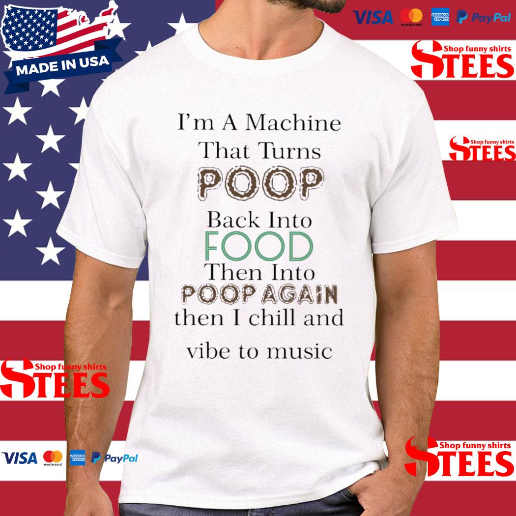 Official I'm A Machine That Turns Poop Back Into Food Then Into Poop Again Shirt