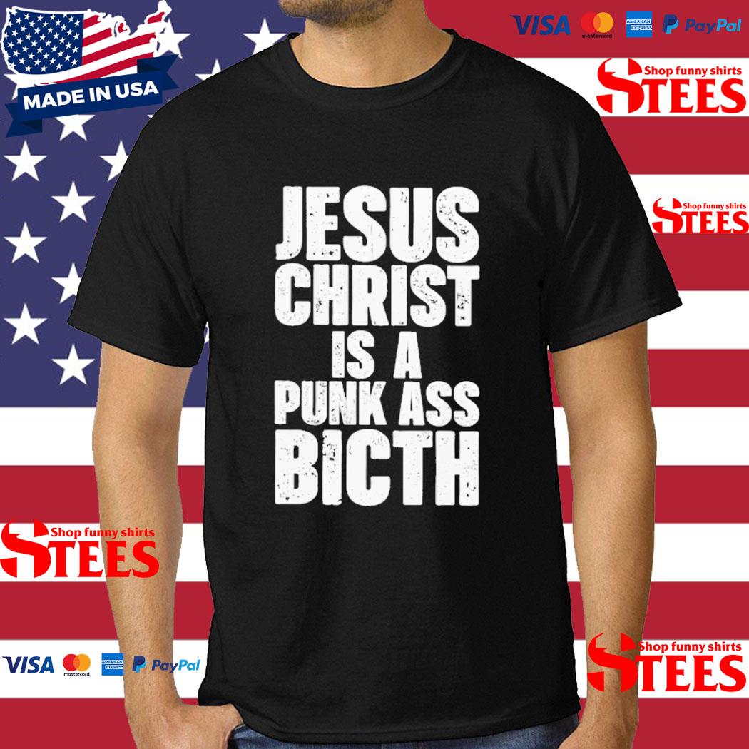 Official jesus Christ Is A Punk Ass Bitch T-Shirt