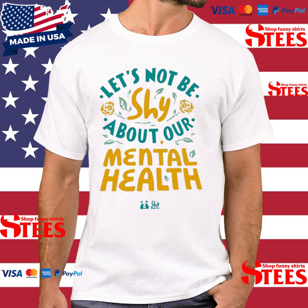 Official let's Not Be Shy About Our Mental Health Shirt