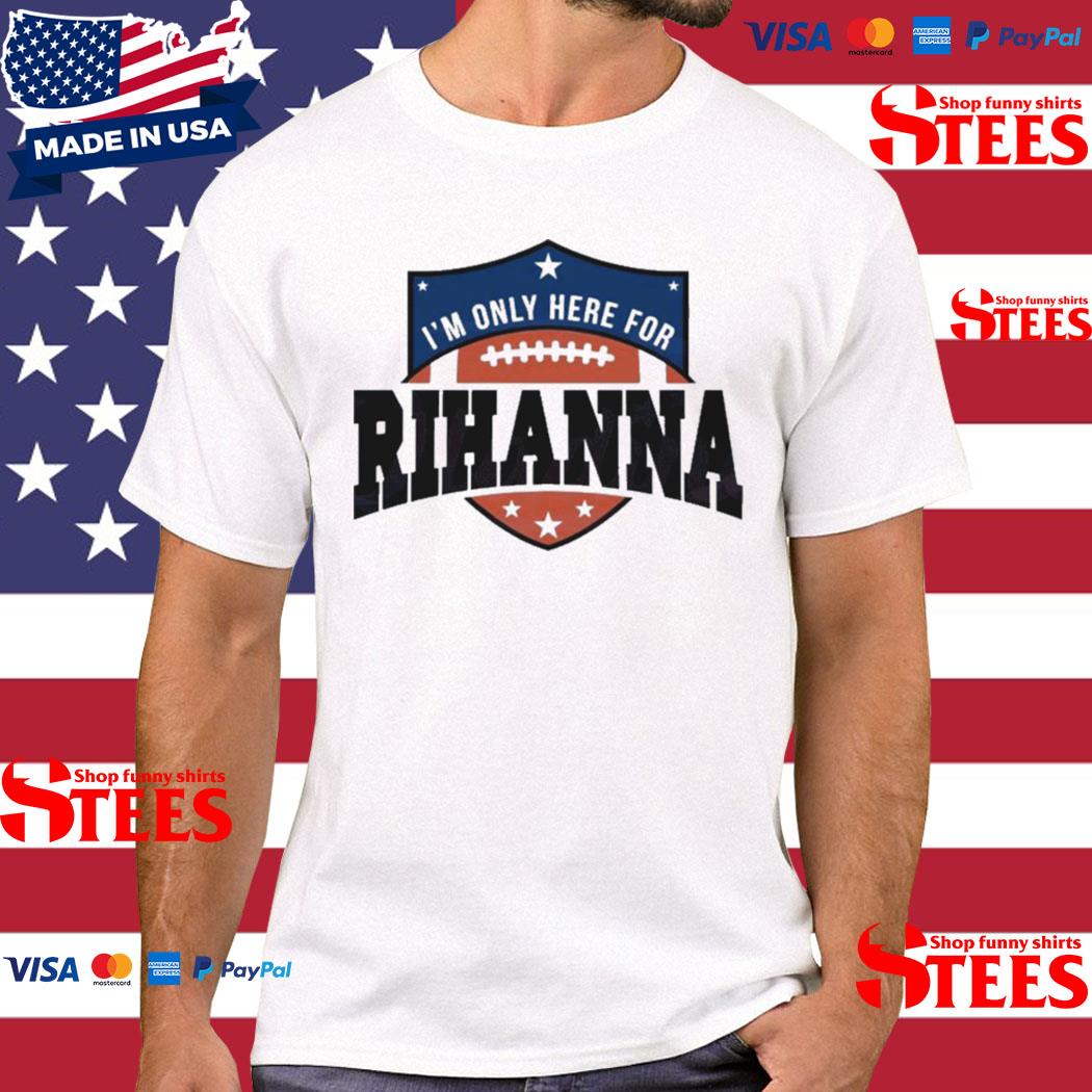Official Rihanna Super Bowl 2023 I’m Only Here For Rihanna Shirt