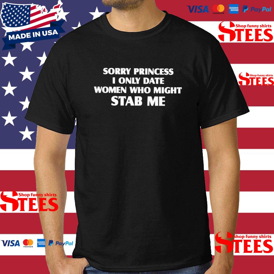 Official Sorry Princess I Only Date Women Who Might Stab Me Shirt