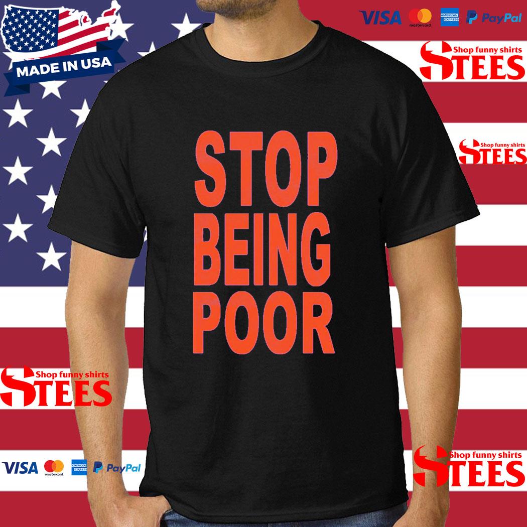 Official Stop Being Poor Shirt