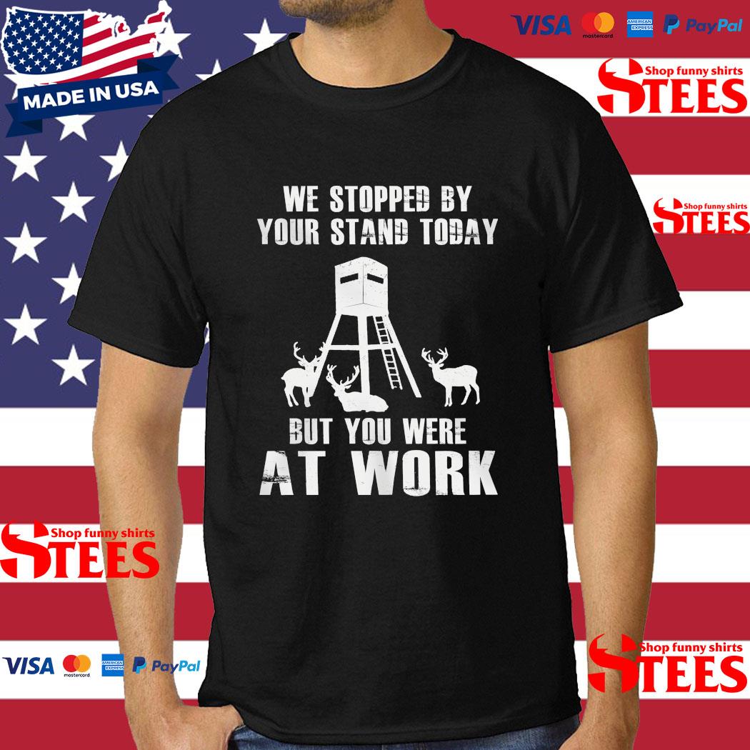 Official We Stopped By Your Stand Today But You Were At Work T-shirt