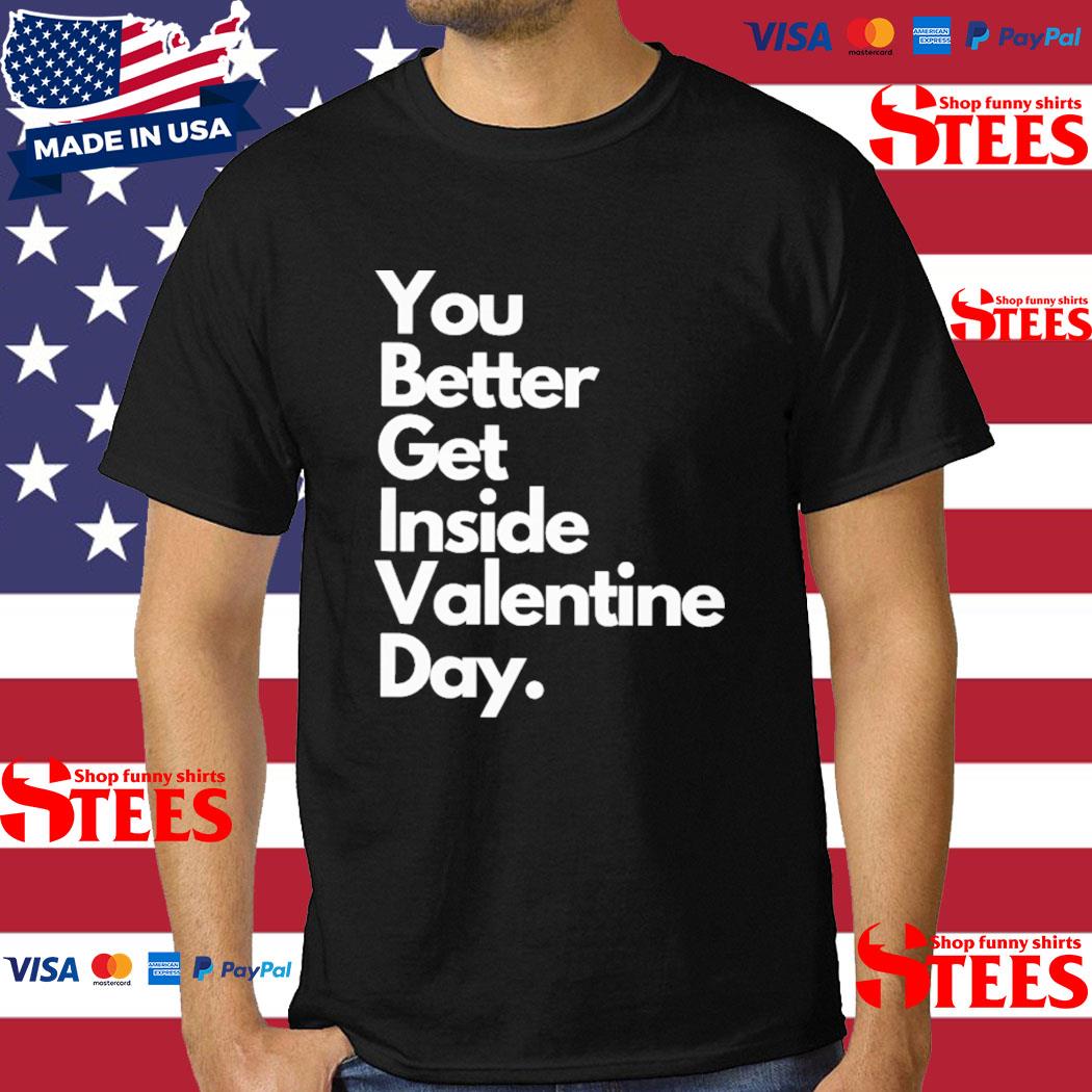 Official You Better Get Inside Valentine Day Shirt