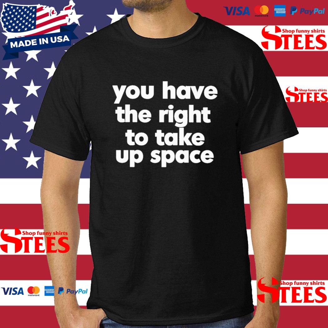 Official you Have The Right To Take Up Space Shirt