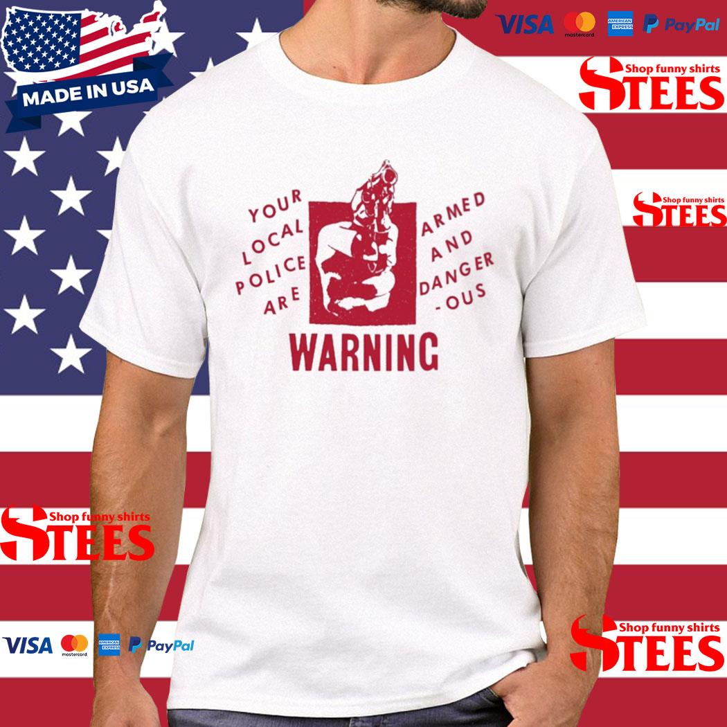 Official Your Local Police Are Armed And Dangerous Warning Shirt
