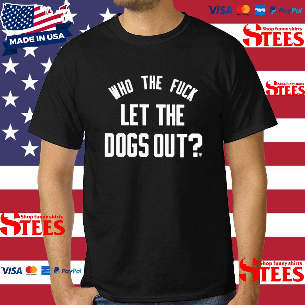 Who The Fuck Let The Dogs Out Shirt