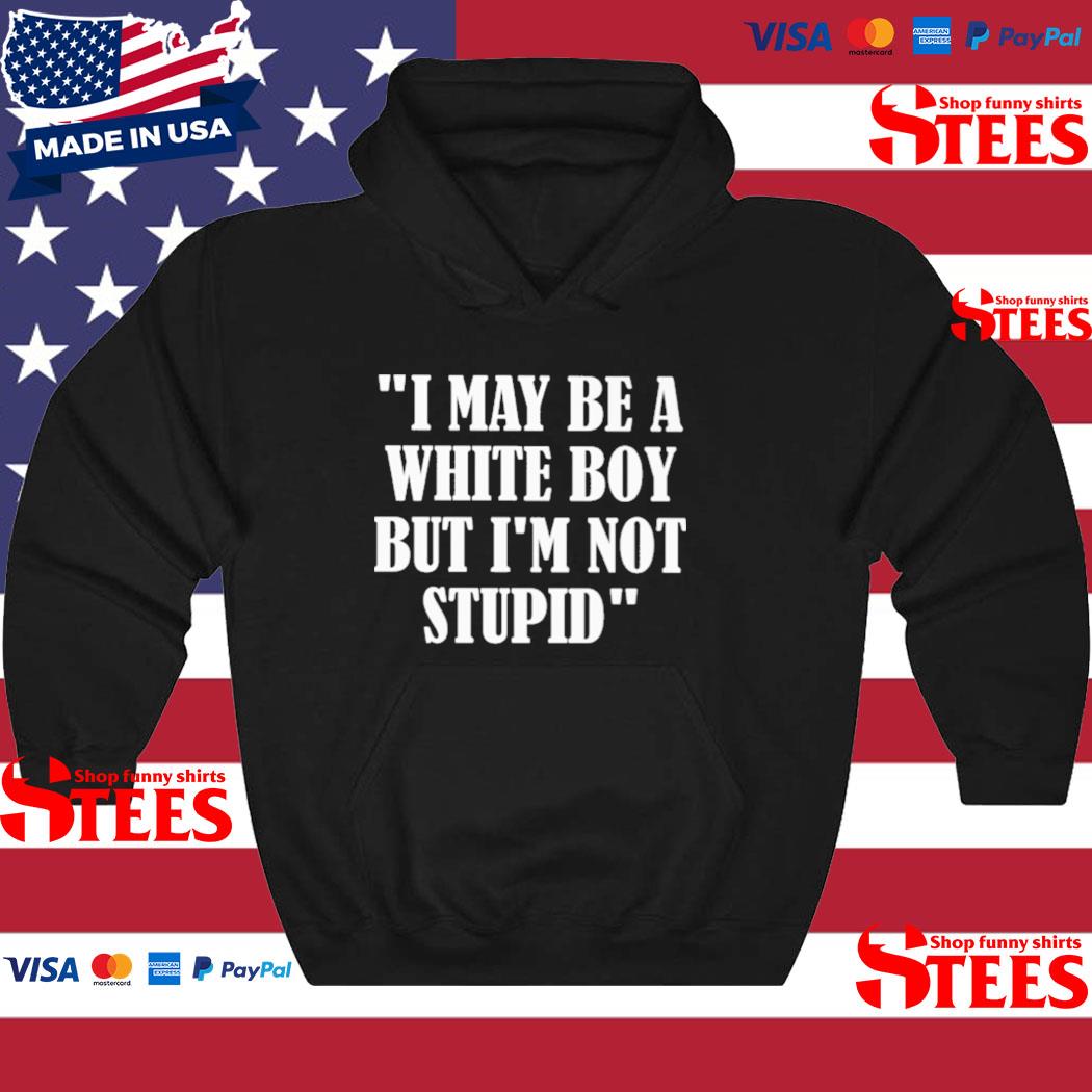 Official I May Be A White Boy But I'm Stupid Tee Shirt hoodie