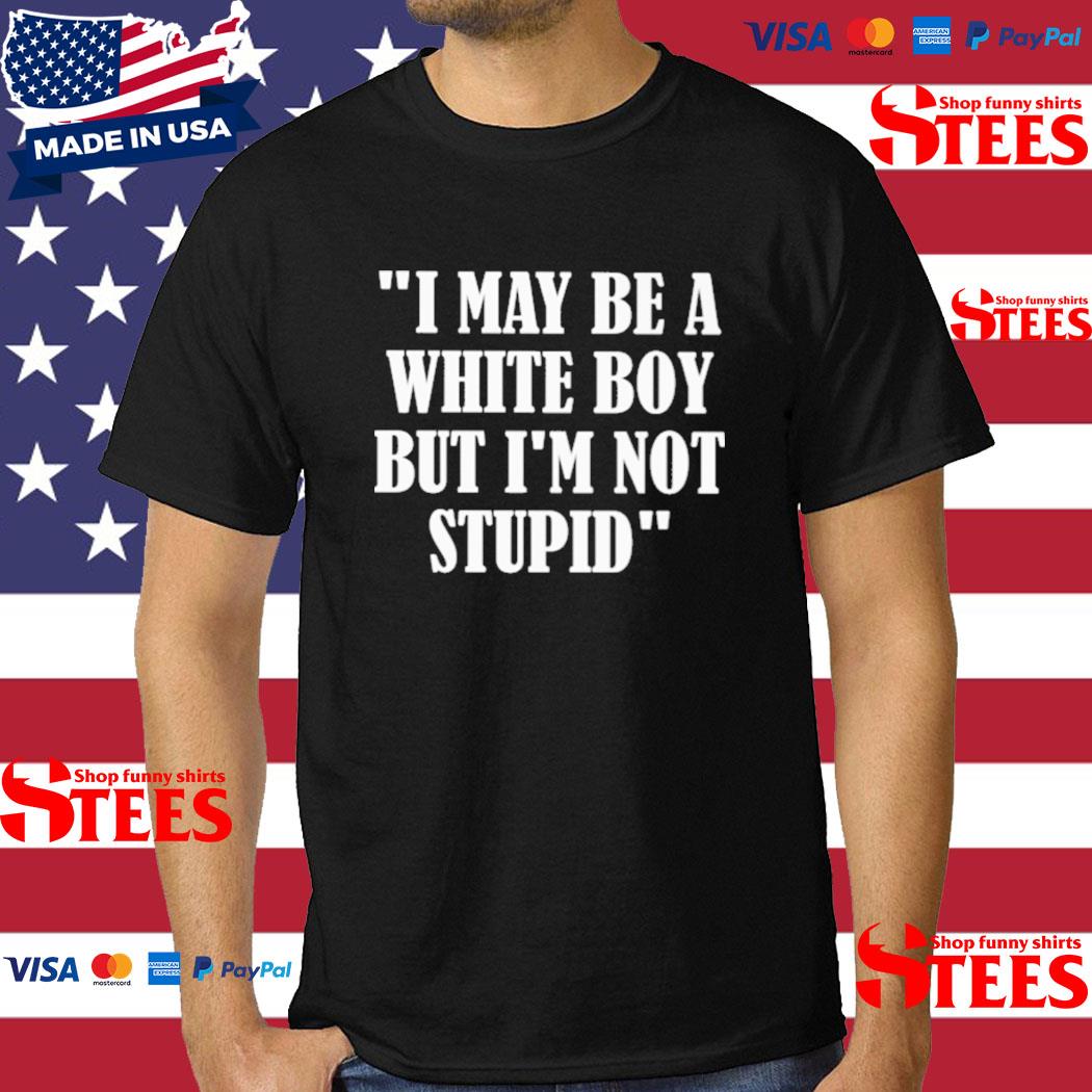 Official I May Be A White Boy But I'm Stupid Tee Shirt