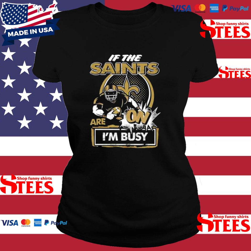 If the New Orleans Saints are on I'm busy t-shirt, hoodie, sweater and long  sleeve