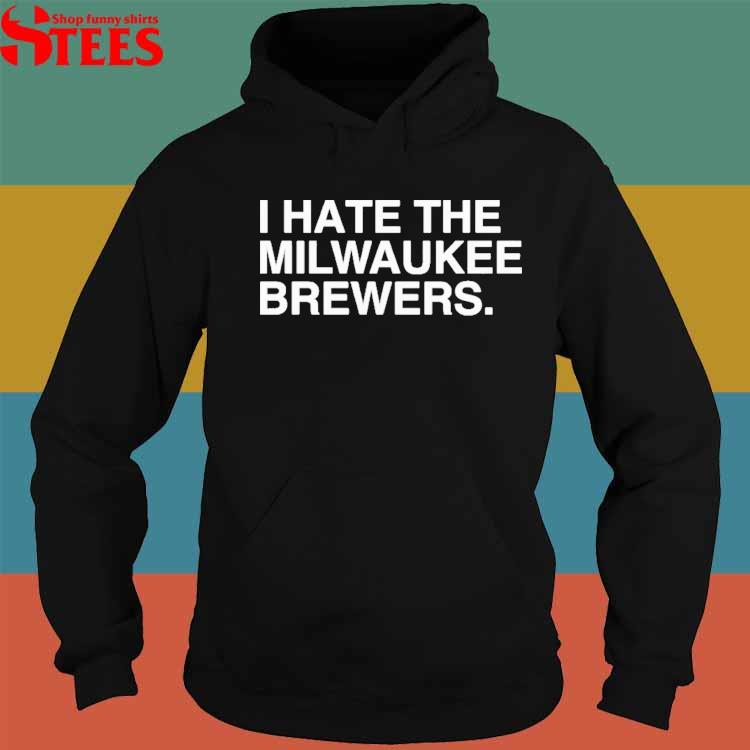 Official i Hate The Milwaukee Brewers T-Shirt, hoodie, tank top, sweater  and long sleeve t-shirt