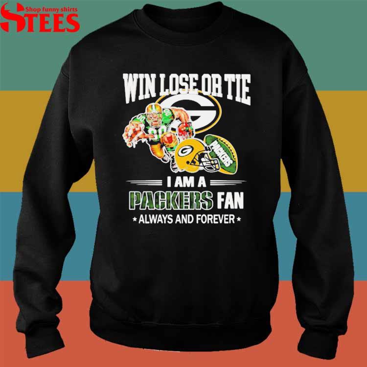 Green Bay Packers win lose or tie I am a Packers fan always and forever  shirt, hoodie, sweater, long sleeve and tank top