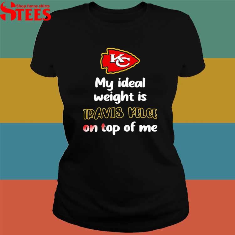 Kansas City Chiefs My Ideal Weight Is Travis Kelce On Top Of Me T Shirt -  TheKingShirtS