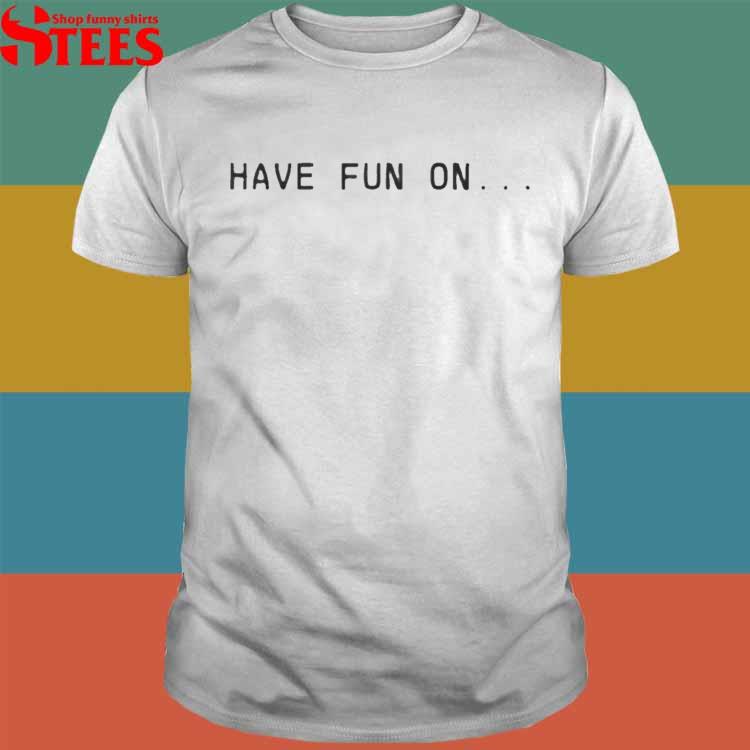 Have Fun On Misfits Shirt Sweatshirt Hoodie