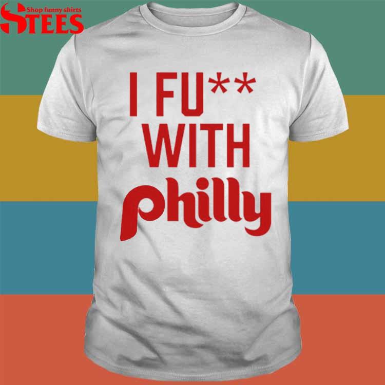 Official Philadelphia phillies I fuck with philly T-shirt, hoodie, tank  top, sweater and long sleeve t-shirt