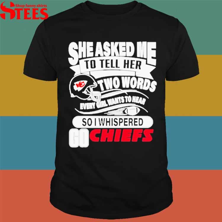 She Asked Me To Tell Her Two Words Kansas City Chiefs T Shirts