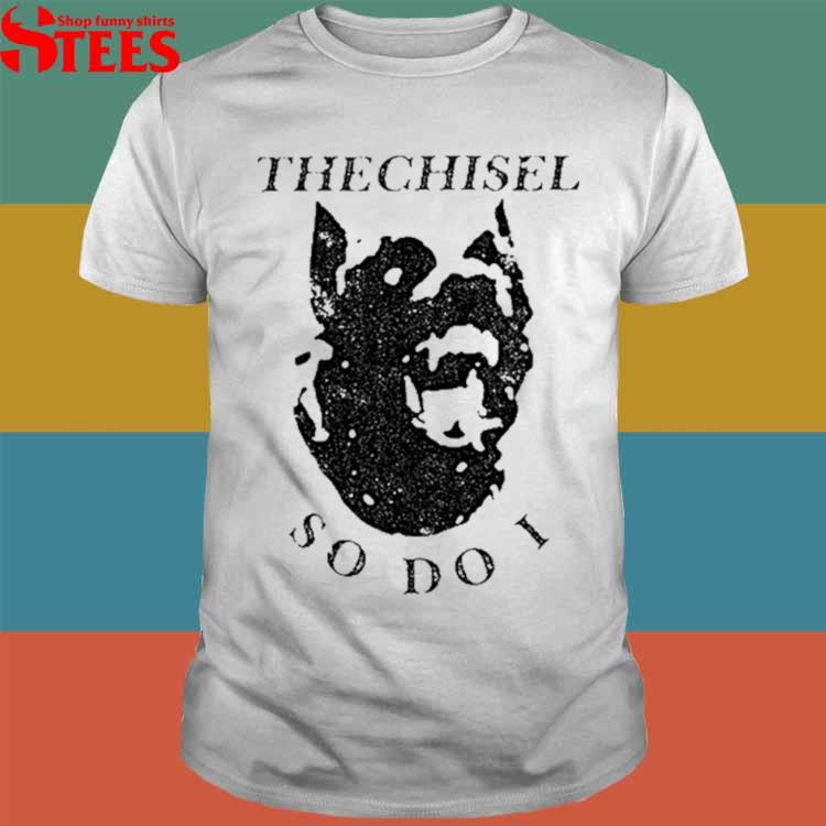 Official The chisel so do I Tshirt, hoodie, tank top, sweater and long