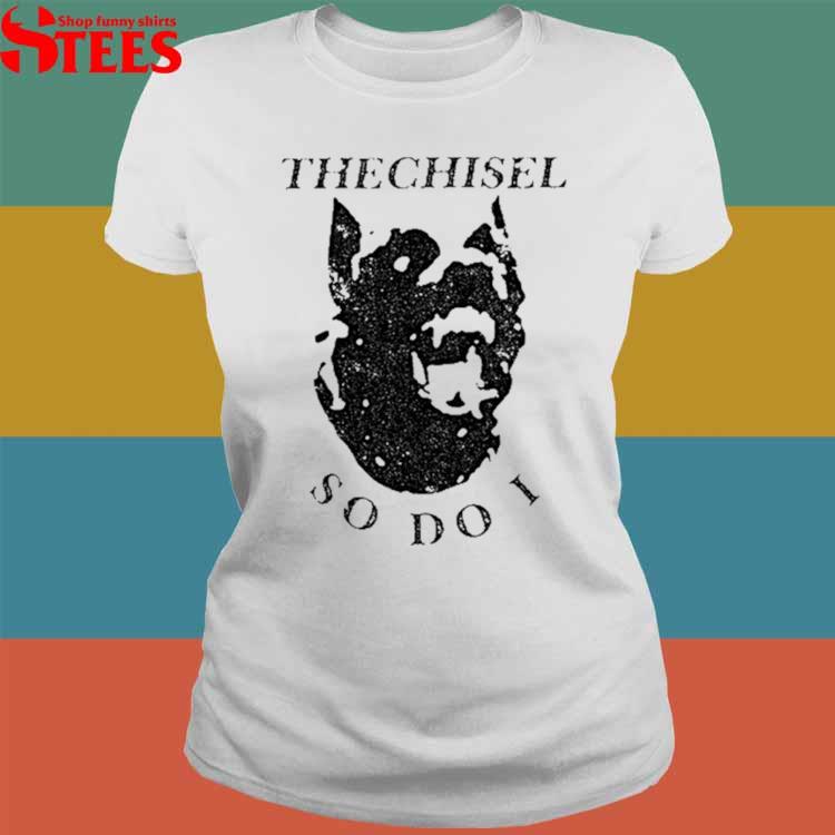 Official The chisel so do I Tshirt, hoodie, tank top, sweater and long