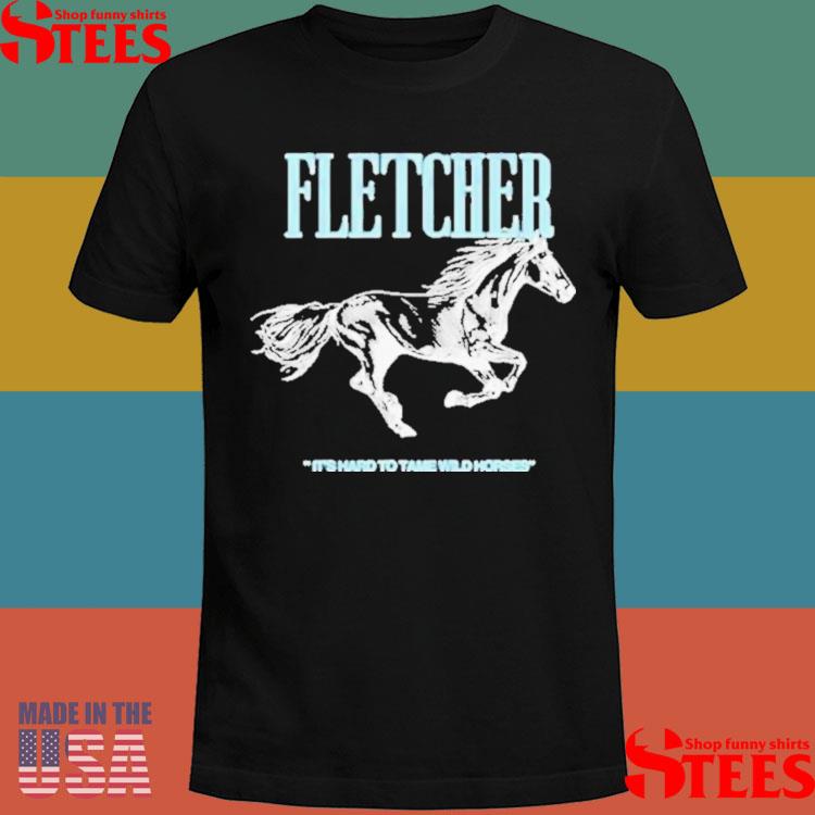 Official Fletcher It’s Hard To Tame Wild Horses Attractive Shirt