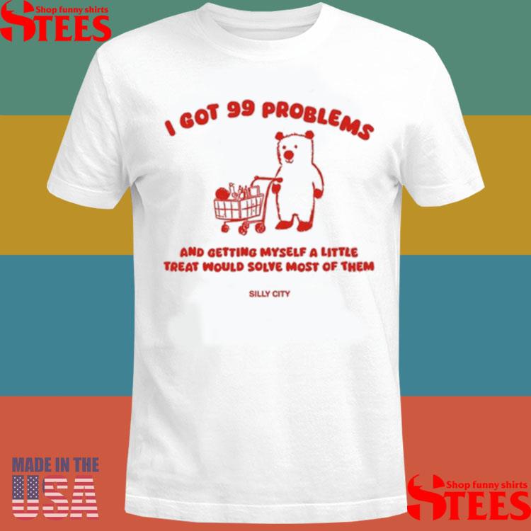 Official I Got 99 Problems And Getting Myself A Little Treat Would Solve Most Of Them Silly City Shirt